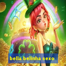 bella belinha sexo